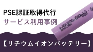 PSE認証取得代行のサービス利用事例として、リチウムイオンバッテリーをテーマにした記事アイキャッチ画像。紫色の円筒型リチウムイオン電池と「PSE認証取得代行 サービス利用事例【リチウムイオンバッテリー】」の文字が表示されている。