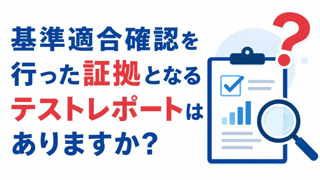 基準適合確認を行った証拠となるテストレポートはありますか？